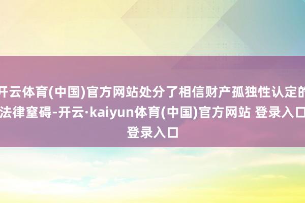开云体育(中国)官方网站处分了相信财产孤独性认定的法律窒碍-开云·kaiyun体育(中国)官方网站 登录入口