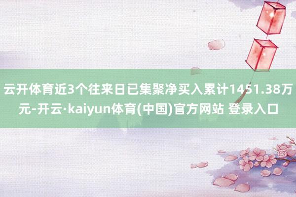 云开体育近3个往来日已集聚净买入累计1451.38万元-开云·kaiyun体育(中国)官方网站 登录入口