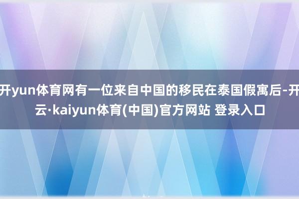 开yun体育网有一位来自中国的移民在泰国假寓后-开云·kaiyun体育(中国)官方网站 登录入口