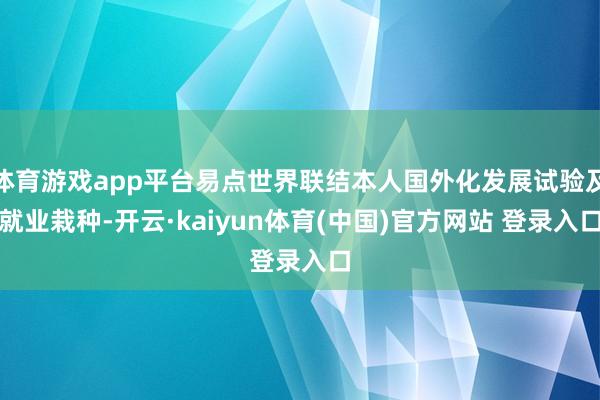 体育游戏app平台易点世界联结本人国外化发展试验及就业栽种-开云·kaiyun体育(中国)官方网站 登录入口