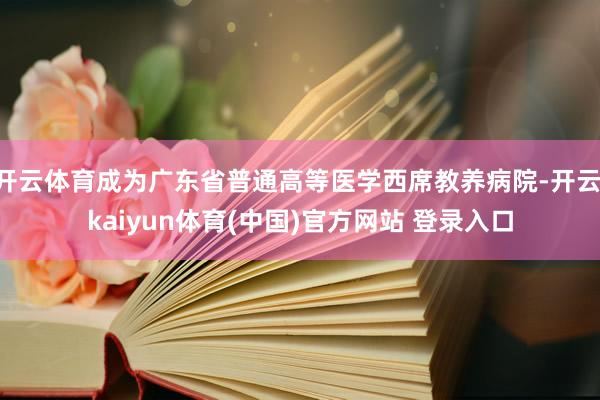 开云体育成为广东省普通高等医学西席教养病院-开云·kaiyun体育(中国)官方网站 登录入口