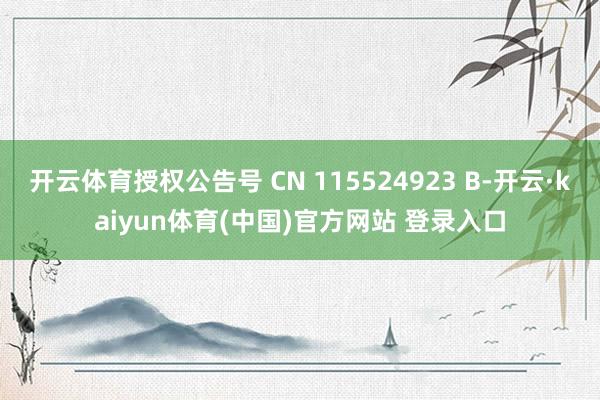 开云体育授权公告号 CN 115524923 B-开云·kaiyun体育(中国)官方网站 登录入口