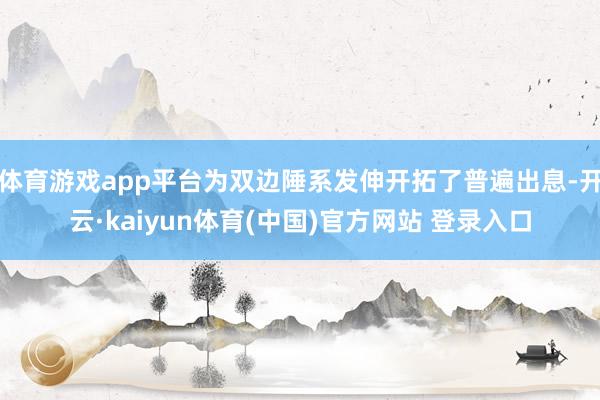 体育游戏app平台为双边陲系发伸开拓了普遍出息-开云·kaiyun体育(中国)官方网站 登录入口