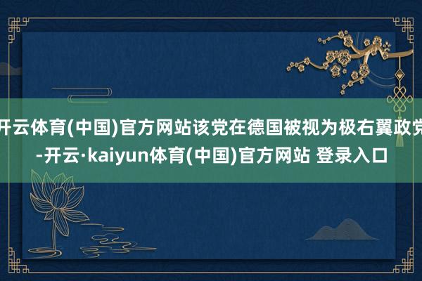 开云体育(中国)官方网站该党在德国被视为极右翼政党-开云·kaiyun体育(中国)官方网站 登录入口