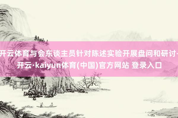 开云体育与会东谈主员针对陈述实验开展盘问和研讨-开云·kaiyun体育(中国)官方网站 登录入口