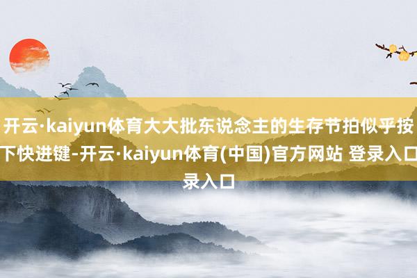 开云·kaiyun体育大大批东说念主的生存节拍似乎按下快进键-开云·kaiyun体育(中国)官方网站 登录入口