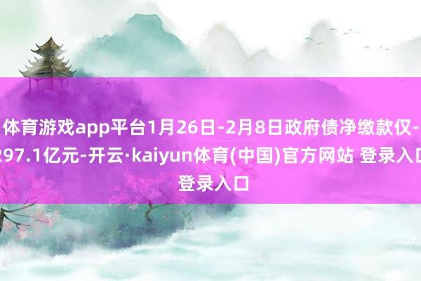 体育游戏app平台1月26日-2月8日政府债净缴款仅-297.1亿元-开云·kaiyun体育(中国)官方网站 登录入口