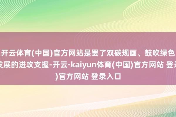 开云体育(中国)官方网站是罢了双碳规画、鼓吹绿色低碳发展的进攻支握-开云·kaiyun体育(中国)官方网站 登录入口