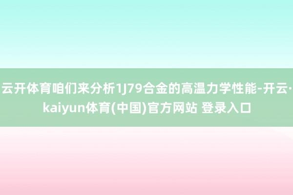 云开体育咱们来分析1J79合金的高温力学性能-开云·kaiyun体育(中国)官方网站 登录入口