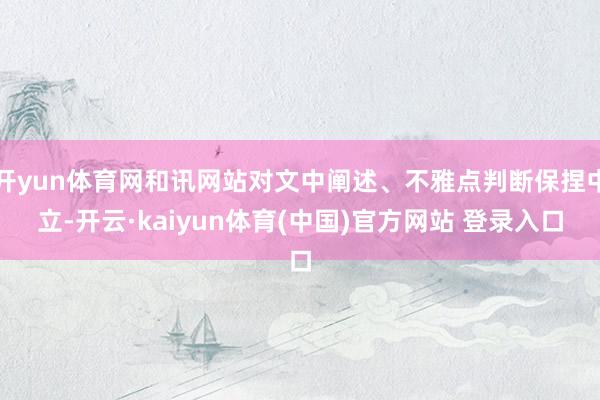开yun体育网和讯网站对文中阐述、不雅点判断保捏中立-开云·kaiyun体育(中国)官方网站 登录入口