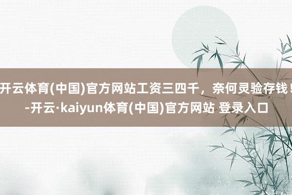 开云体育(中国)官方网站工资三四千，奈何灵验存钱！-开云·kaiyun体育(中国)官方网站 登录入口