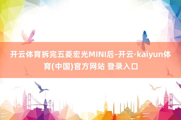 开云体育拆完五菱宏光MINI后-开云·kaiyun体育(中国)官方网站 登录入口