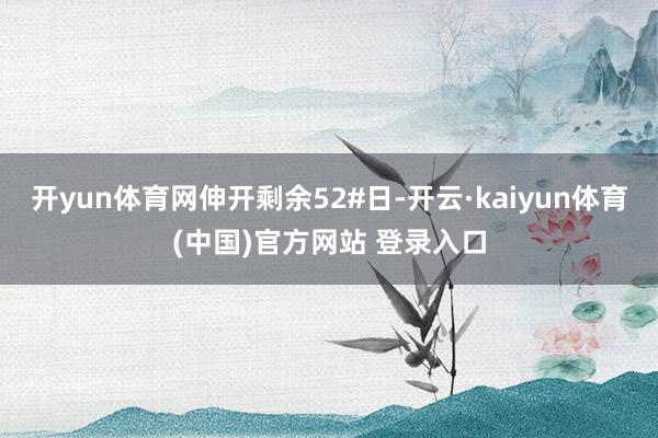 开yun体育网伸开剩余52#日-开云·kaiyun体育(中国)官方网站 登录入口