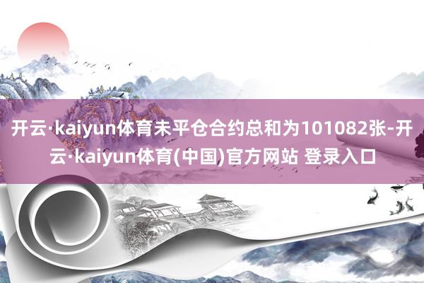开云·kaiyun体育未平仓合约总和为101082张-开云·kaiyun体育(中国)官方网站 登录入口