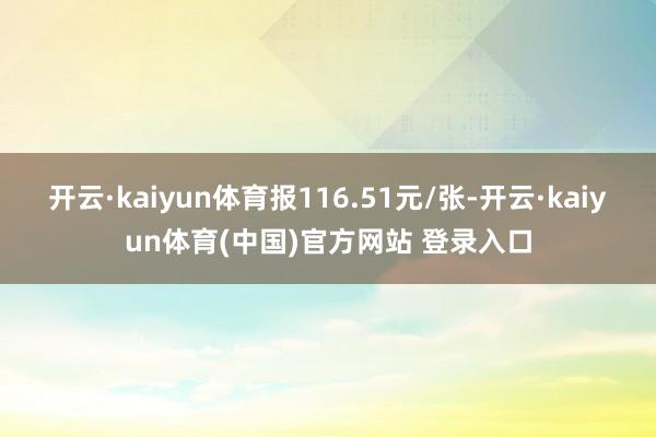 开云·kaiyun体育报116.51元/张-开云·kaiyun体育(中国)官方网站 登录入口