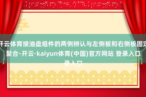 开云体育接油盘组件的两侧辨认与左侧板和右侧板固定聚合-开云·kaiyun体育(中国)官方网站 登录入口