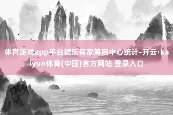 体育游戏app平台 据乐有家筹商中心统计-开云·kaiyun体育(中国)官方网站 登录入口