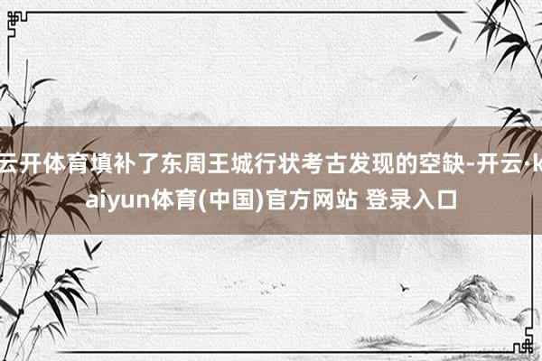 云开体育填补了东周王城行状考古发现的空缺-开云·kaiyun体育(中国)官方网站 登录入口