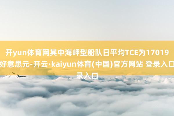 开yun体育网其中海岬型船队日平均TCE为17019好意思元-开云·kaiyun体育(中国)官方网站 登录入口