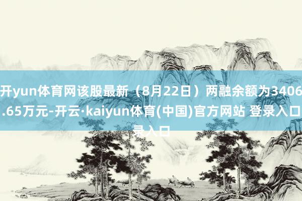 开yun体育网该股最新（8月22日）两融余额为3406.65万元-开云·kaiyun体育(中国)官方网站 登录入口