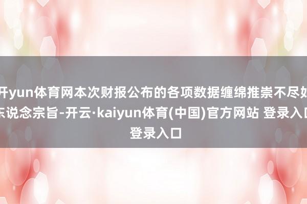 开yun体育网本次财报公布的各项数据缠绵推崇不尽如东说念宗旨-开云·kaiyun体育(中国)官方网站 登录入口