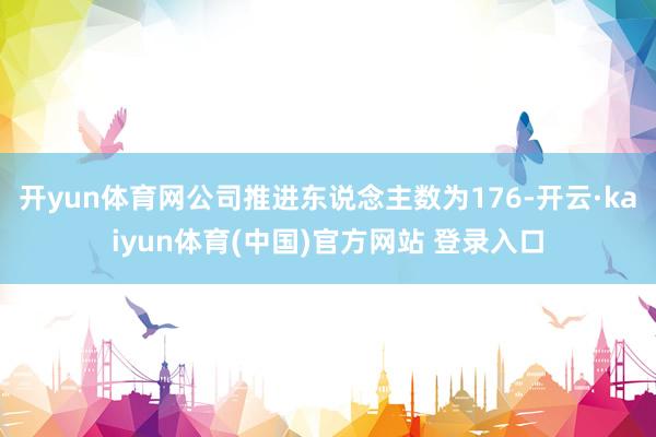 开yun体育网公司推进东说念主数为176-开云·kaiyun体育(中国)官方网站 登录入口