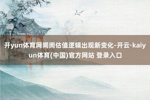 开yun体育网阛阓估值逻辑出现新变化-开云·kaiyun体育(中国)官方网站 登录入口